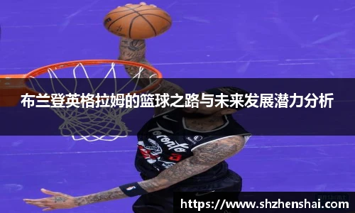 布兰登英格拉姆的篮球之路与未来发展潜力分析