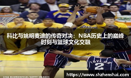 科比与姚明麦迪的传奇对决：NBA历史上的巅峰时刻与篮球文化交融