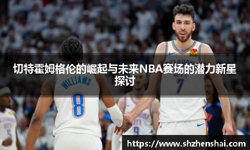 切特霍姆格伦的崛起与未来NBA赛场的潜力新星探讨