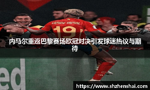 内马尔重返巴黎赛场欧冠对决引发球迷热议与期待