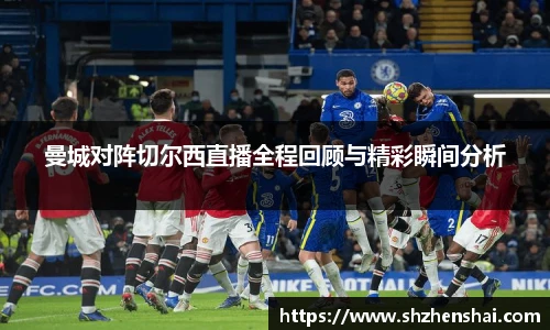 曼城对阵切尔西直播全程回顾与精彩瞬间分析